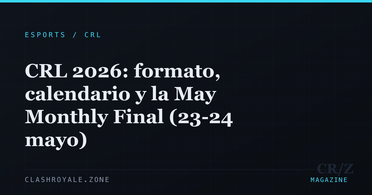 CRL 2026 — calendario, formato y May Monthly Final · Clash Royale Zone